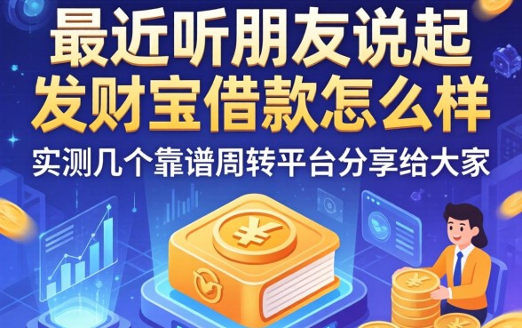 最近听朋友说起发财宝借款怎么样，实测几个靠谱周转平台分享给大家