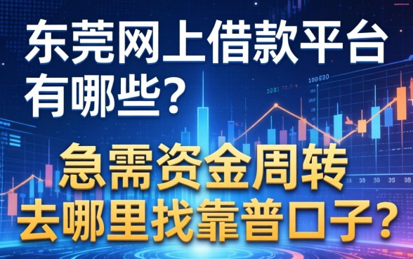 东莞网上借款平台有哪些？急需资金周转去哪里找靠谱口子？