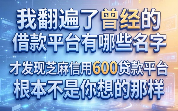 我翻遍了曾经的借款平台有哪些名字，才发现芝麻信用600贷款平台根本不是你想的那样