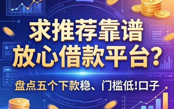 求推荐靠谱的放心借款平台？盘点五个下款稳、门槛低的口子