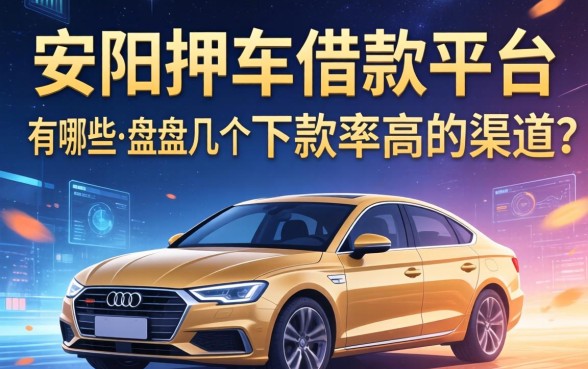 安阳押车借款平台有哪些？盘点几个下款率高的渠道