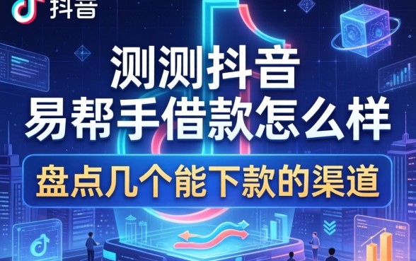 实测抖音的易帮手借款怎么样，盘点几个能下款的渠道