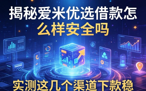 揭秘爱咪优选借款怎么样安全吗，实测这几个渠道下款稳
