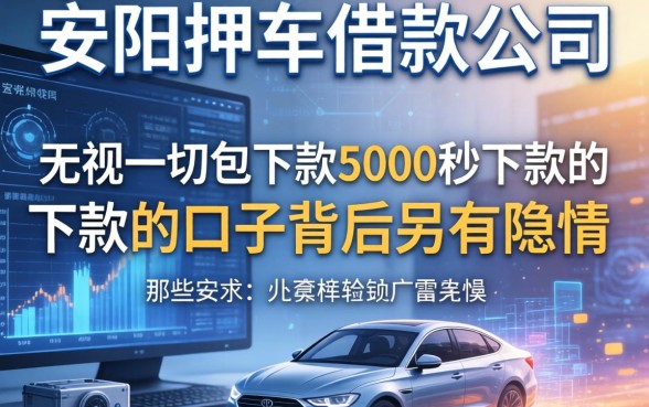 我走访了安阳押车借款公司，发现那些无视一切包下款5000秒下款的口子背后另有隐情