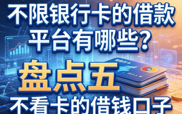 不限银行卡的借款平台有哪些？盘点五个不看卡的借钱口子
