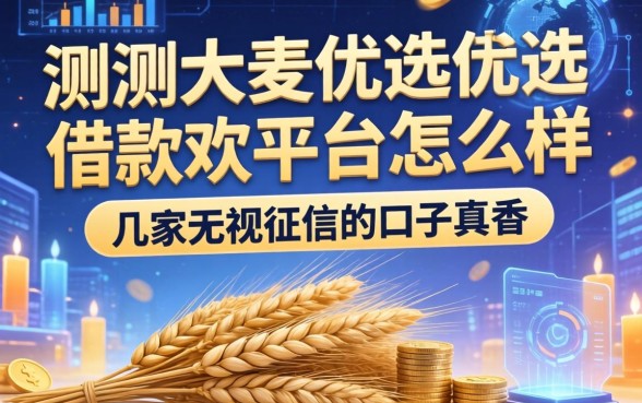 实测大麦优选借款平台怎么样，这几家无视征信的口子真香