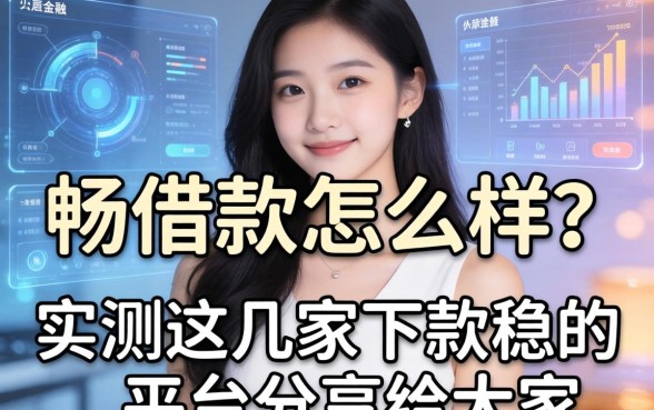 畅借款怎么样？实测这几家下款稳的平台分享给大家