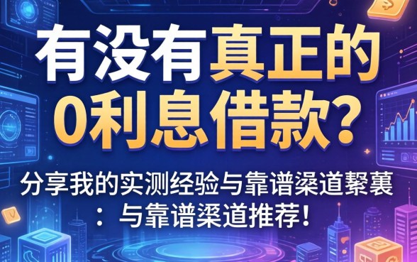 有没有真正的0利息借款？分享我的实测经验与靠谱渠道推荐