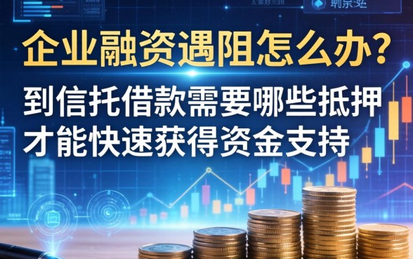 企业融资遇阻怎么办？到信托借款需要哪些抵押才能快速获得资金支持？