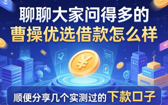 聊聊大家问得多的曹操优选借款怎么样，顺便分享几个实测过的下款口子