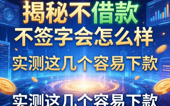 揭秘不借款不签字会怎么样，实测这几个容易下款