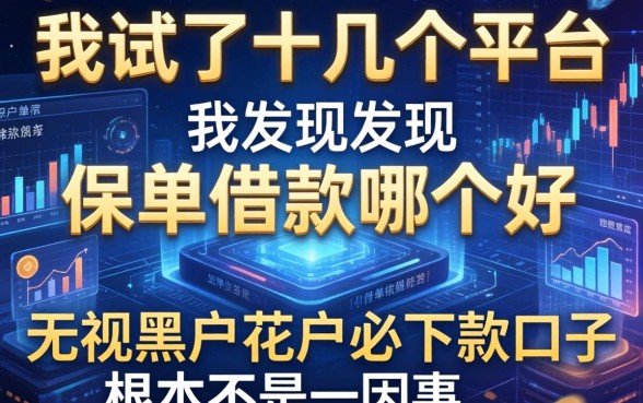 我试了十几个平台，发现保单借款哪个好和无视黑户花户必下款口子根本不是一回事