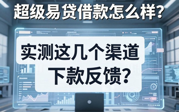 超级易贷借款怎么样？实测这几个渠道下款反馈