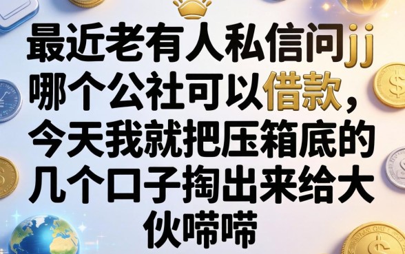 最近老有人私信问jj哪个公社可以借款，今天我就把压箱底的几个口子掏出来给大伙唠唠