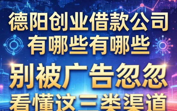 德阳创业借款公司有哪些?别被广告忽悠,看懂这三类渠道