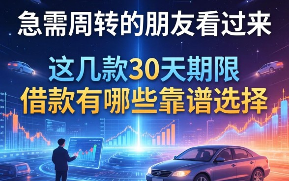急需周转的朋友看过来：这几款30天期限借款有哪些靠谱选择