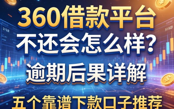 360借款平台不还会怎么样？逾期后果详解及五个靠谱下款口子推荐
