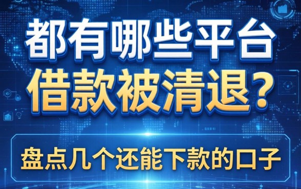 都有哪些平台借款被清退？盘点几个还能下款的口子