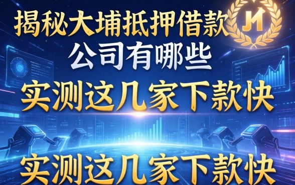 揭秘大埔抵押借款公司有哪些，实测这几家下款快