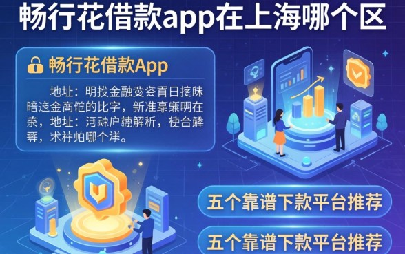 畅行花借款app在上海哪个区？详细地址解析及五个靠谱下款平台推荐