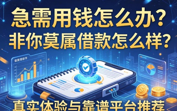 急需用钱怎么办？非你莫属借款怎么样？真实体验与靠谱平台推荐