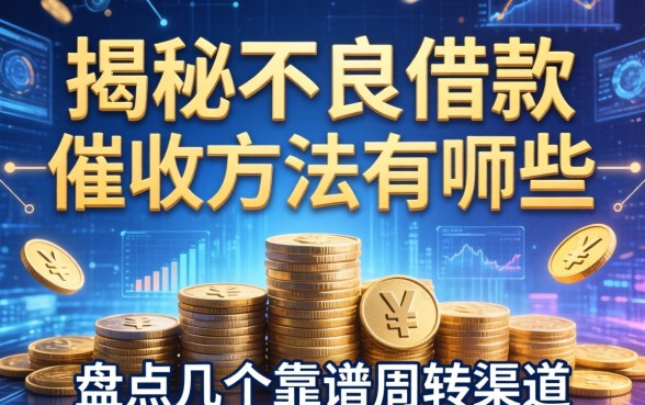 揭秘不良借款催收方法有哪些，盘点几个靠谱周转渠道