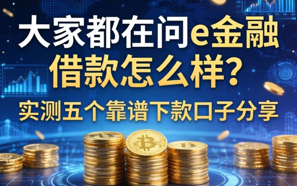大家都在问e金融借款怎么样？实测五个靠谱下款口子分享