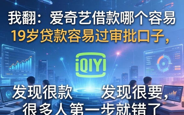 我翻了爱奇艺借款哪个容易和19岁贷款容易过审批的口子，发现很多人第一步就错了