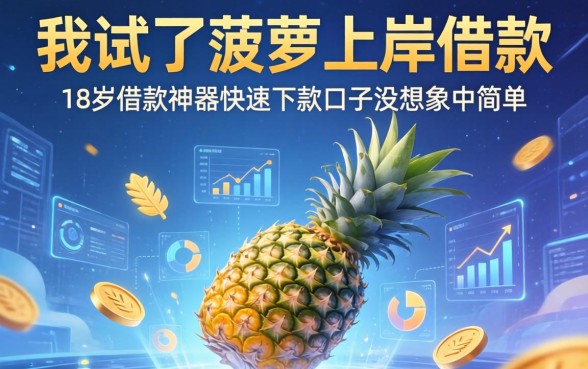 我试了菠萝上岸借款，发现18岁借款神器快速下款口子没想象中简单