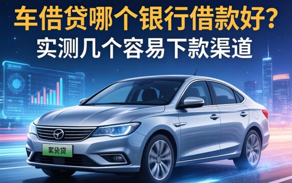车贷哪个银行借款好？实测几个容易下款的渠道