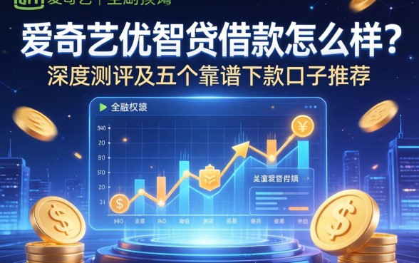 爱奇艺优智贷借款怎么样？深度测评及五个靠谱下款口子推荐