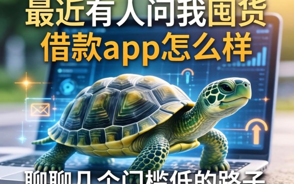 最近有人问我囤货龟借款app怎么样，聊聊几个门槛低的路子