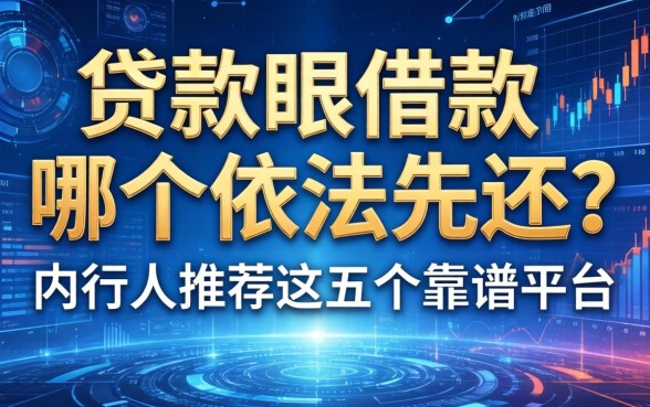 贷款跟借款哪个依法先还？内行人推荐这五个靠谱平台