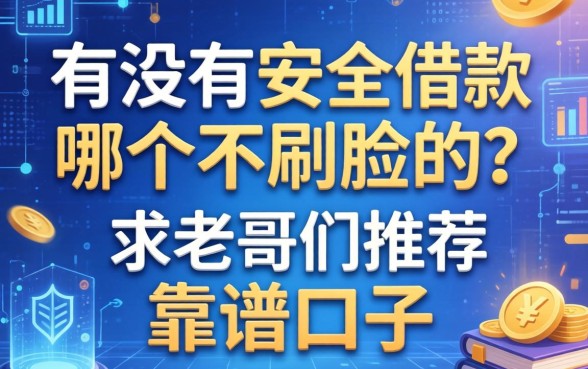 有没有安全借款哪个不刷脸的？求老哥们推荐靠谱口子
