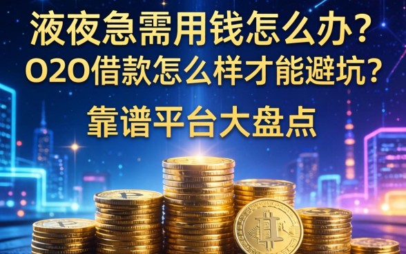 深夜急需用钱怎么办？O2O借款怎么样才能避坑？靠谱平台大盘点