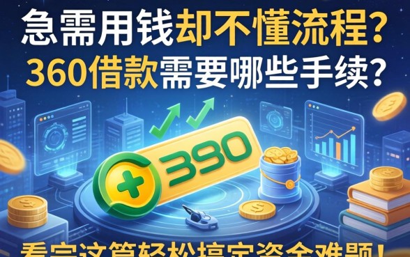 急需用钱却不懂流程？360借款需要哪些手续？看完这篇轻松搞定资金难题！