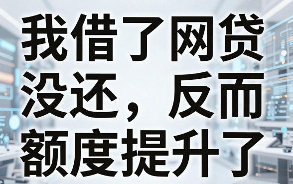我借了网贷没还反而额度提升了,揭秘那些值得信赖的借钱app真相