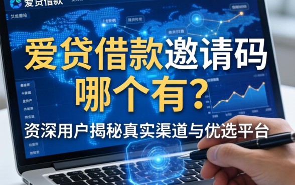 爱贷借款邀请码哪个有？资深用户揭秘真实渠道与优选平台