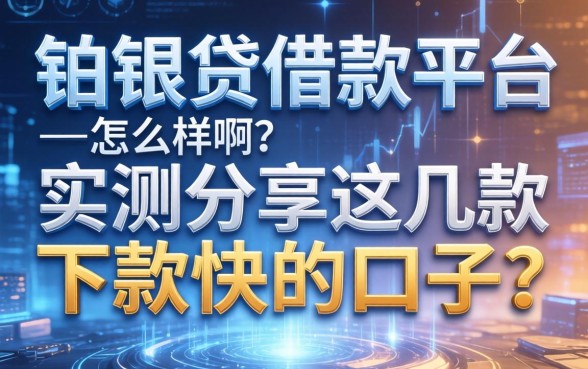 铂银贷借款平台怎么样啊？实测分享这几款下款快的口子