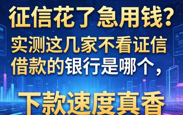征信花了急用钱？实测这几家不看证信借款的银行是哪个，下款速度真香