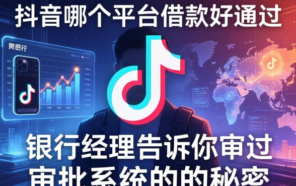 抖音哪个平台借款好通过？银行经理告诉你审批系统的秘密