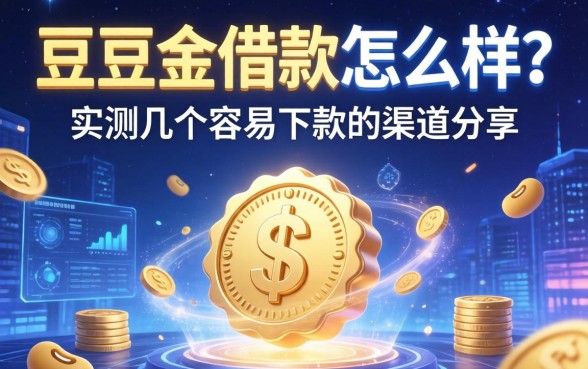 豆豆金借款怎么样？实测几个容易下款的渠道分享