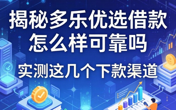 揭秘多乐优选借款怎么样可靠吗，实测这几个下款渠道