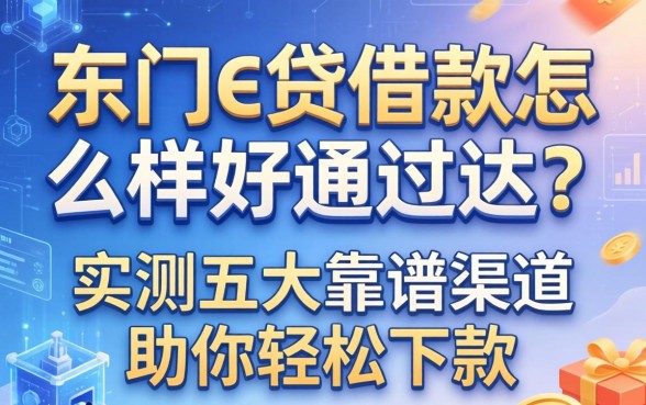 东门e贷借款怎么样好通过吗？实测五大靠谱渠道助你轻松下款