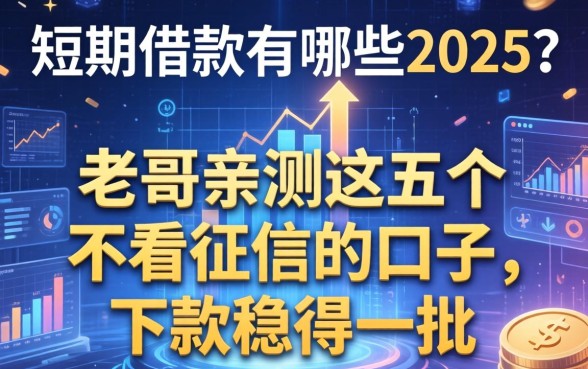 短期借款有哪些2025？老哥亲测这五个不看征信的口子，下款稳得一批