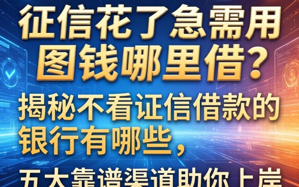 征信花了急需用钱哪里借？揭秘不看证信借款的银行有哪些，五大靠谱渠道助你上岸