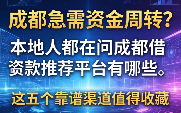 成都急需资金周转？本地人都在问成都借款推荐平台有哪些，这五个靠谱渠道值得收藏