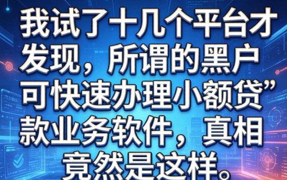 我试了十几个平台才发现，所谓的黑户可快速办理小额贷款业务的软件，真相竟然是这样