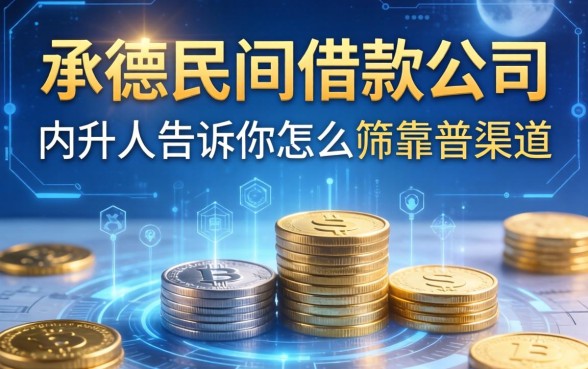 承德民间借款公司有哪些？内行人告诉你怎么筛靠谱渠道
