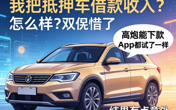 我把抵押车借款收入怎么样和高炮能下款的app都试了一遍，结果有点意外